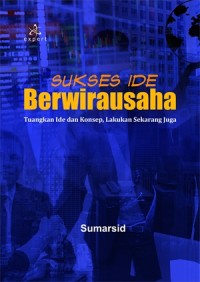 Sukses ide berwirausaha : tuangkan ide dan konsep, lakukan sekarang juga