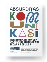 Absurditas komunikasi : membumikan konsep dan teori komunikasi secara populer