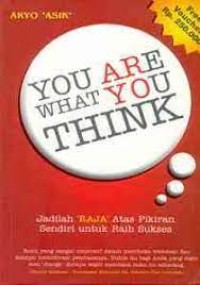 You are what you think : jadilah raja atas pikiran sendiri untuk raih sukses