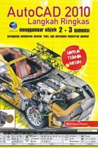 AutoCad 2010  : langkah ringkas menggambar objek 2+3 dimensi, dilengkapi pemberian ukuran, teks, dan persiapan mencetak gambar