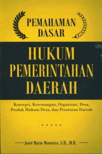 Pemahaman dasar hukum pemerintahan daerah : konsepsi, kewenangan, organisasi, desa, produk hukum desa, dan peraturan daerah