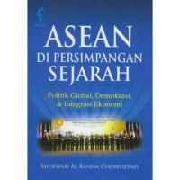 Asean di persimpangan sejarah : politik global, demokrasi, & integrasi ekonomi