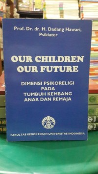 Our children our future dimensi psikoreligi pada tumbuh kembang anak dan remaja