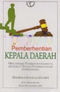 Pemberhentian kepala daerah : mekanisme pemberhentiannya menurut sistem pemerintahan di Indonesia