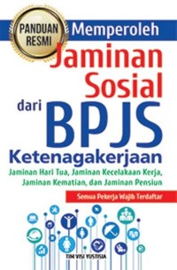 Panduan resmi memperoleh jaminan sosial dari BPJS ketenagakerjaan : jaminan hari tua, jaminan kecelakaan kerja, jaminan kematian dan jaminan pensiun