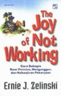 The joy of not working : cara bahagia saat pensiun, menganggur, dan kebanjiran pekerjaan