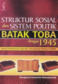 Struktur sosial dan sistem politik Batak Toba hingga 1945 : suatu pendekatan sejarah, antropologi budaya politik