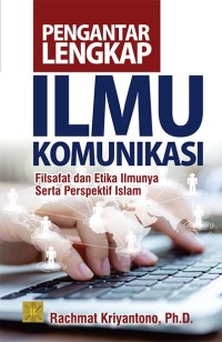 Pengantar lengkap ilmu komunikasi : filsafat dan etika ilmunya serta perspektif islam