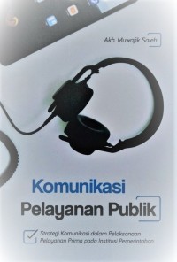 Image of Komunikasi pelayanan publik : strategi komunikasi dalam pelaksanaan pelayanan prima pada institusi pemerintahan