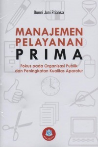 Manajemen pelayanan prima : fokus pada organisasi publik dan peningkatan kualitas aparatur